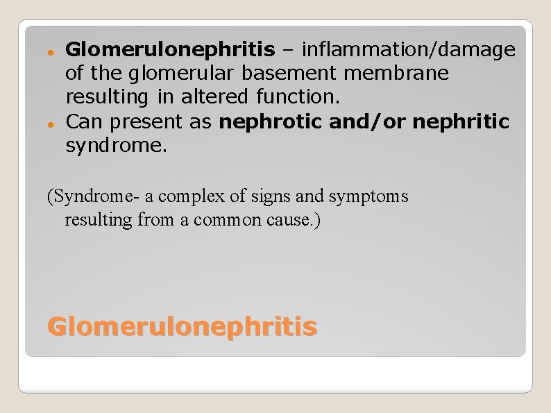 Glomerulonephritis – inflammation/damage of the glomerular basement membrane resulting in altered function. Can