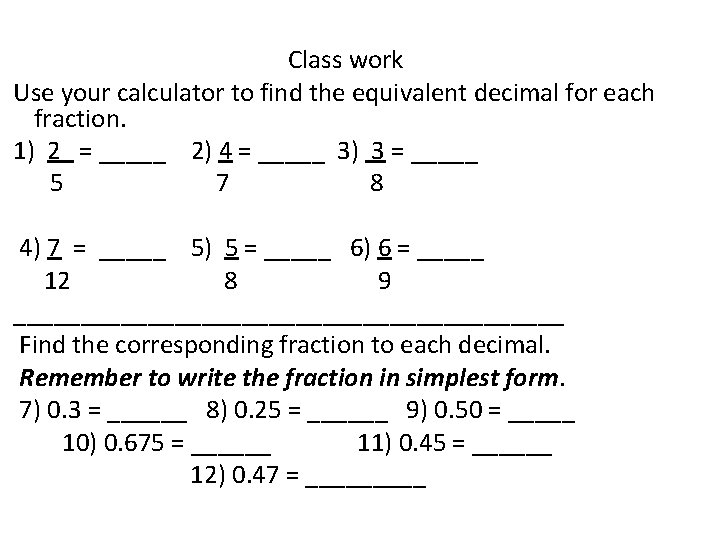 Class work Use your calculator to find the equivalent decimal for each fraction. Class work Use your calculator to find the equivalent decimal for each fraction.