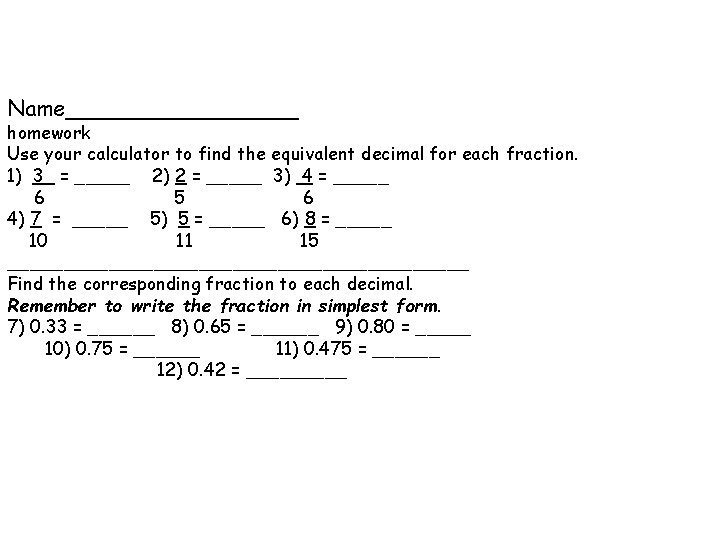 Name_________ homework Use your calculator to find the equivalent decimal for each fraction. 1) Name_________ homework Use your calculator to find the equivalent decimal for each fraction. 1)