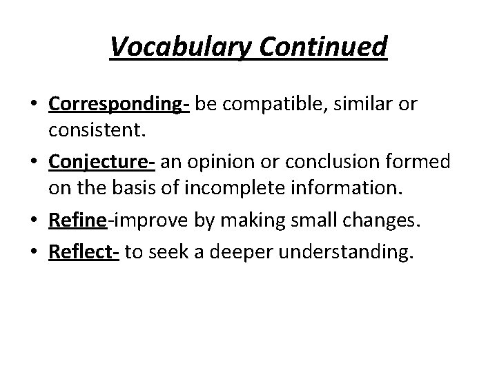 Vocabulary Continued • Corresponding- be compatible, similar or consistent. • Conjecture- an opinion or