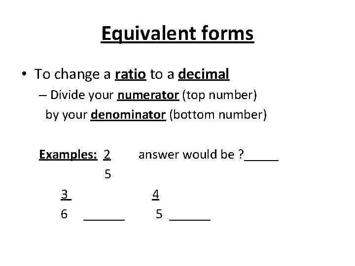Equivalent forms • To change a ratio to a decimal – Divide your numerator Equivalent forms • To change a ratio to a decimal – Divide your numerator
