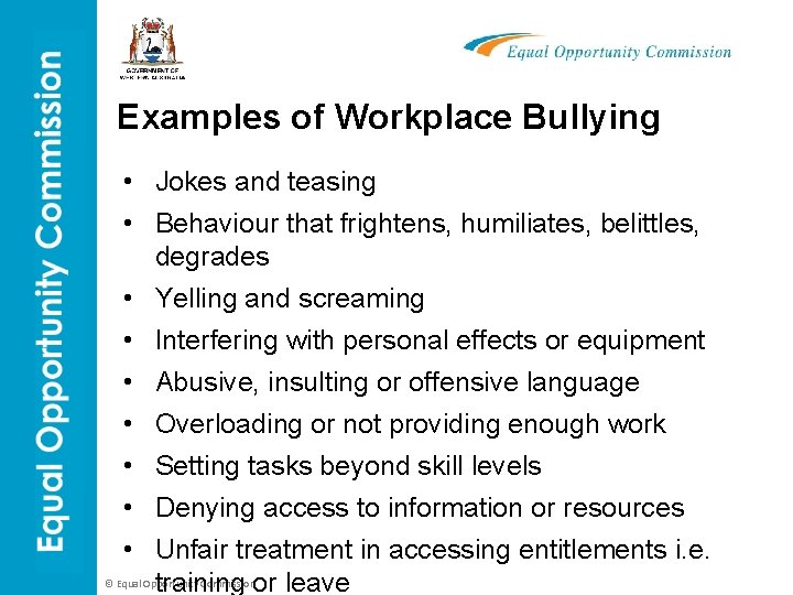 Examples of Workplace Bullying • Jokes and teasing • Behaviour that frightens, humiliates, belittles,