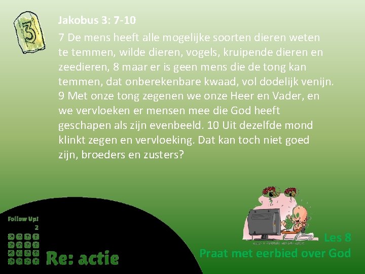 Jakobus 3: 7 -10 7 De mens heeft alle mogelijke soorten dieren weten te