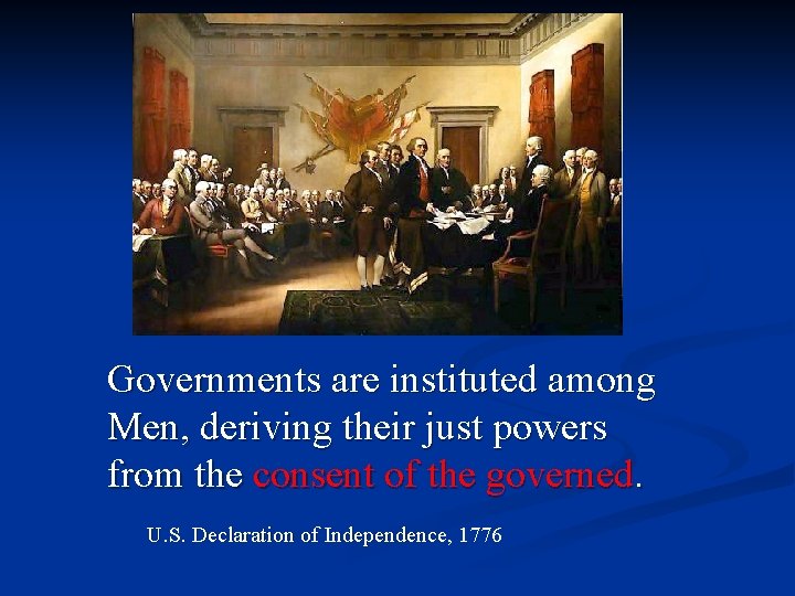 Governments are instituted among Men, deriving their just powers from the consent of the