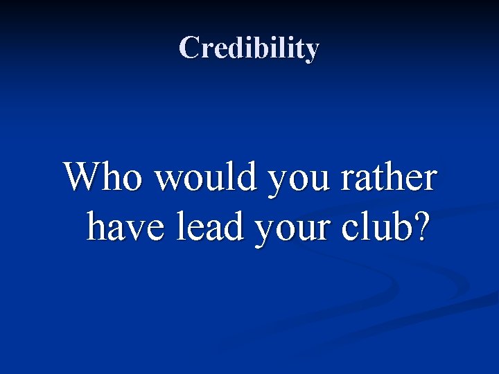 Credibility Who would you rather have lead your club? 