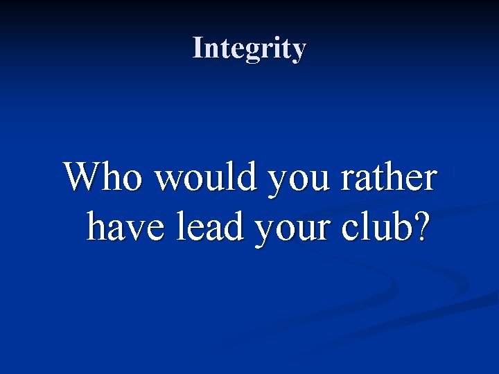Integrity Who would you rather have lead your club? 