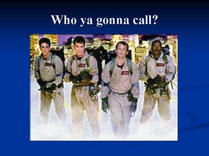 Who ya gonna call? 