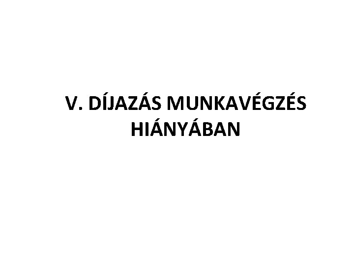 V. DÍJAZÁS MUNKAVÉGZÉS HIÁNYÁBAN 