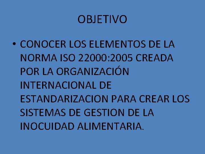 OBJETIVO • CONOCER LOS ELEMENTOS DE LA NORMA ISO 22000: 2005 CREADA POR LA