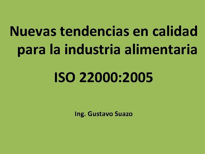Nuevas tendencias en calidad para la industria alimentaria ISO 22000: 2005 Ing. Gustavo Suazo
