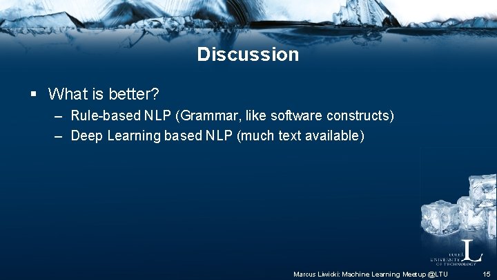 Discussion § What is better? – Rule-based NLP (Grammar, like software constructs) – Deep