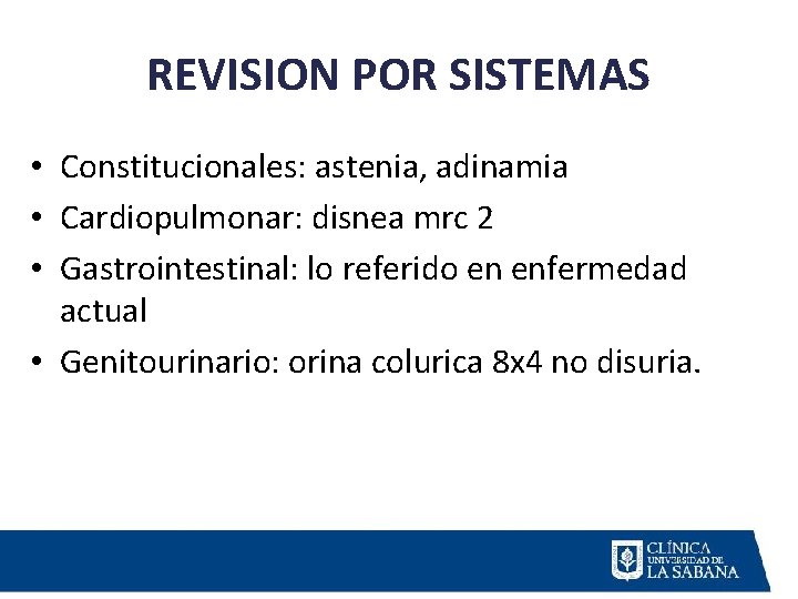 REVISION POR SISTEMAS • Constitucionales: astenia, adinamia • Cardiopulmonar: disnea mrc 2 • Gastrointestinal: