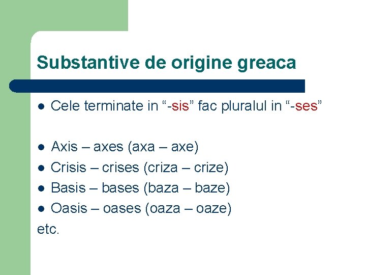 Substantive de origine greaca l Cele terminate in “-sis” fac pluralul in “-ses” Axis