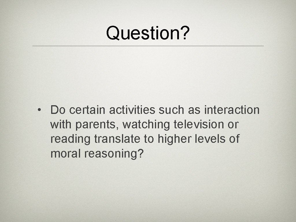 Question? • Do certain activities such as interaction with parents, watching television or reading