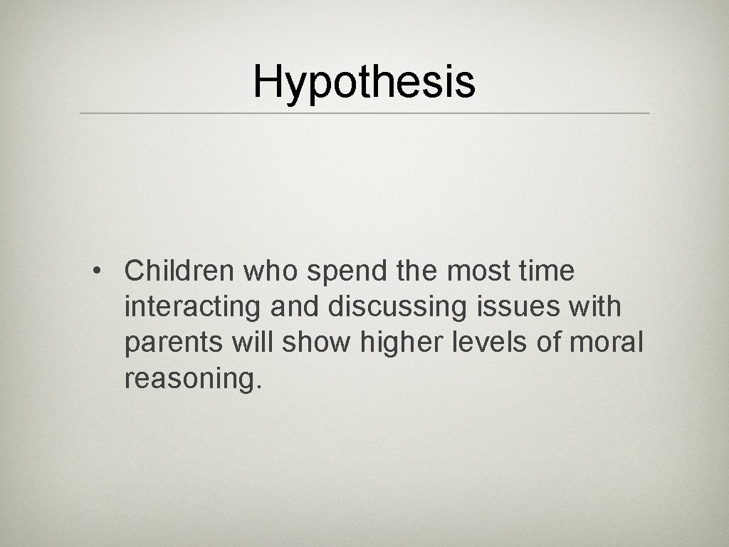 Hypothesis • Children who spend the most time interacting and discussing issues with parents