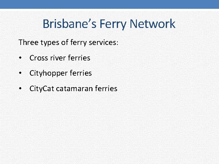 Brisbane’s Ferry Network Three types of ferry services: • Cross river ferries • Cityhopper