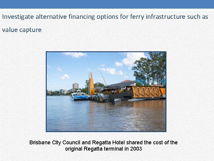 Investigate alternative financing options for ferry infrastructure such as value capture Brisbane City Council