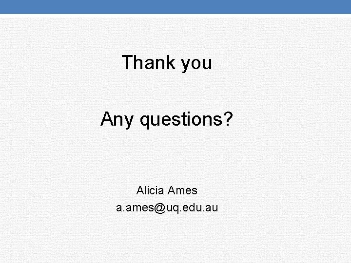 Thank you Any questions? Alicia Ames a. ames@uq. edu. au 