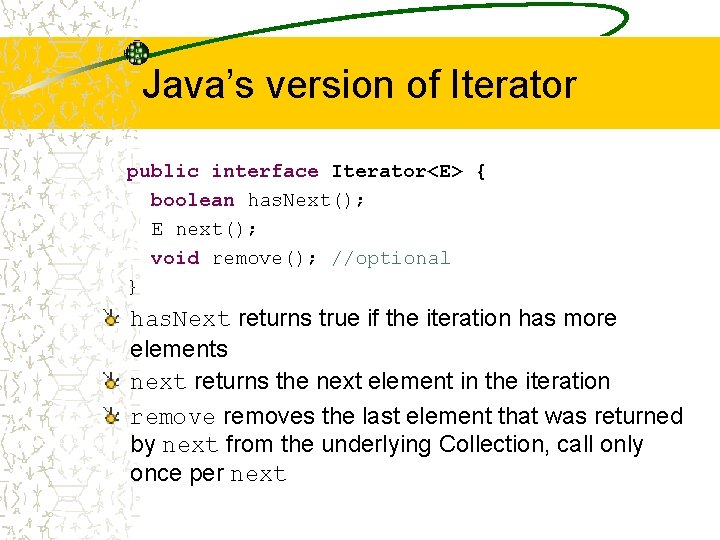 Java’s version of Iterator public interface Iterator<E> { boolean has. Next(); E next(); void