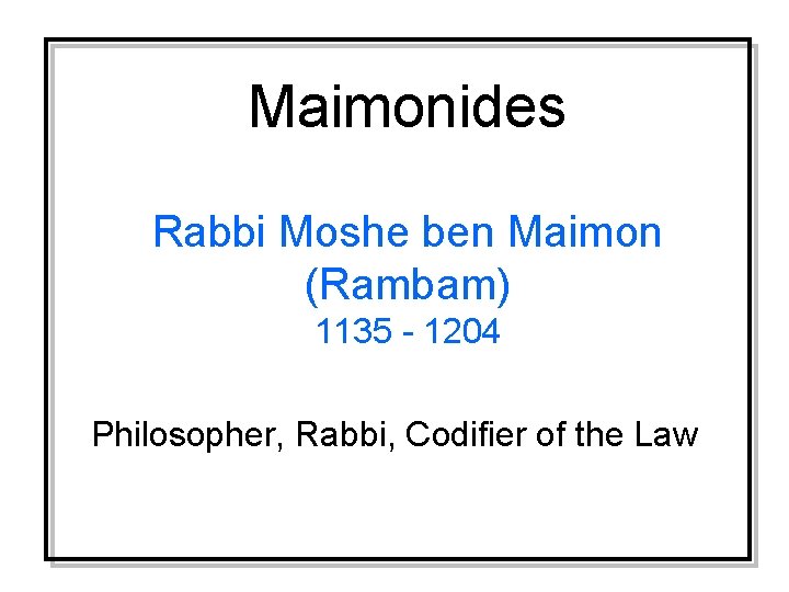 Maimonides Rabbi Moshe ben Maimon (Rambam) 1135 - 1204 Philosopher, Rabbi, Codifier of the