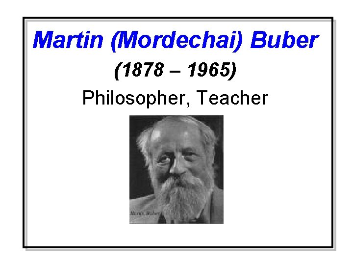 Martin (Mordechai) Buber (1878 – 1965) Philosopher, Teacher 
