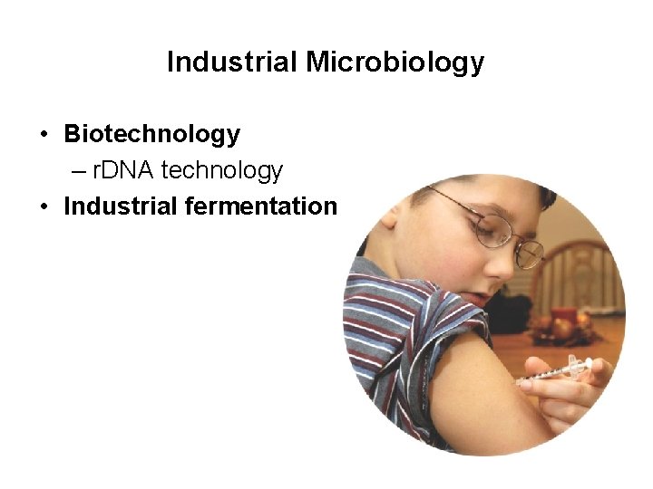 Industrial Microbiology • Biotechnology – r. DNA technology • Industrial fermentation 