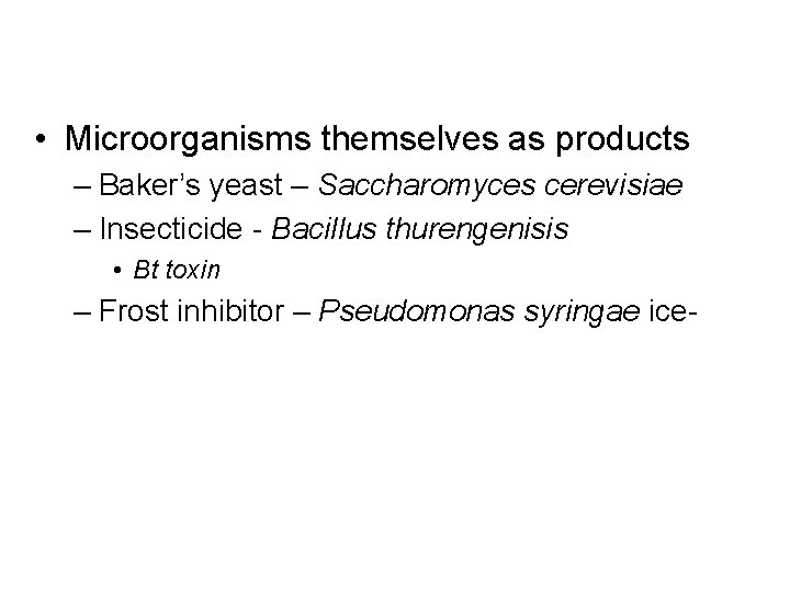  • Microorganisms themselves as products – Baker’s yeast – Saccharomyces cerevisiae – Insecticide