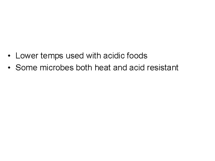  • Lower temps used with acidic foods • Some microbes both heat and