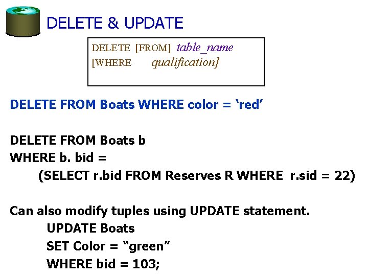 DELETE & UPDATE DELETE [FROM] table_name [WHERE qualification] DELETE FROM Boats WHERE color =