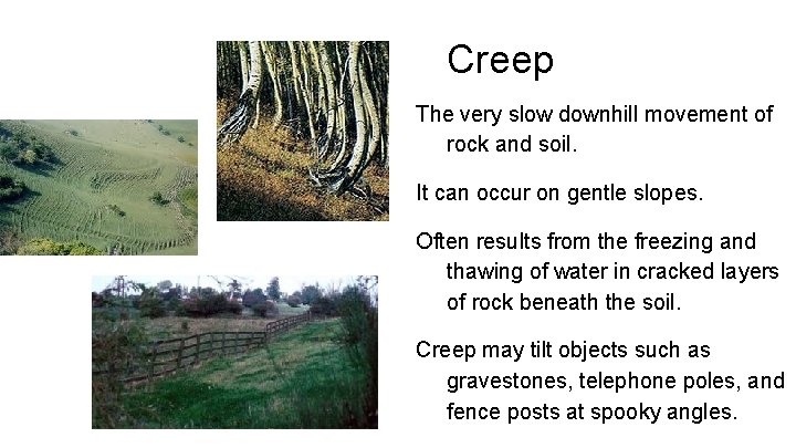 Creep The very slow downhill movement of rock and soil. It can occur on