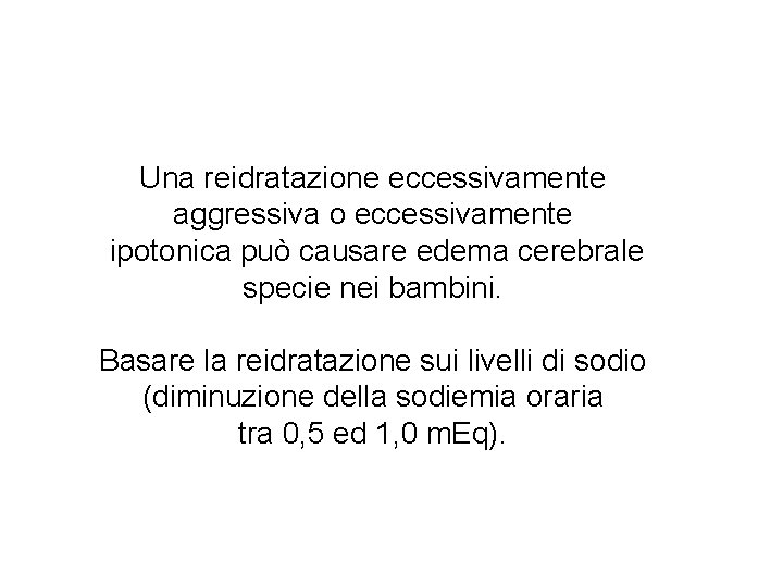 Una reidratazione eccessivamente aggressiva o eccessivamente ipotonica può causare edema cerebrale specie nei bambini.