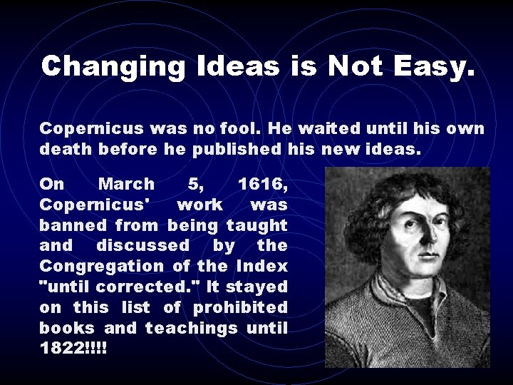 Changing Ideas is Not Easy. Copernicus was no fool. He waited until his own
