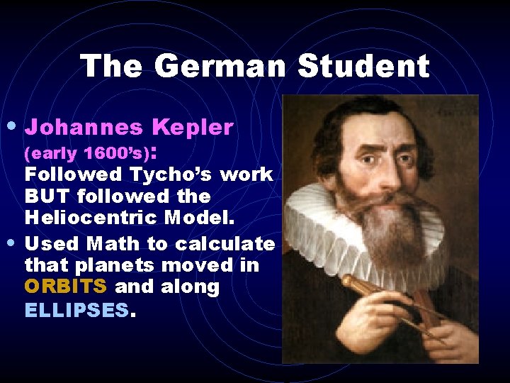 The German Student • Johannes Kepler (early 1600’s): Followed Tycho’s work BUT followed the