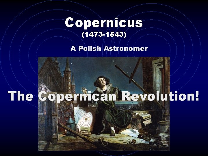 Copernicus (1473 -1543) A Polish Astronomer The Copernican Revolution! 