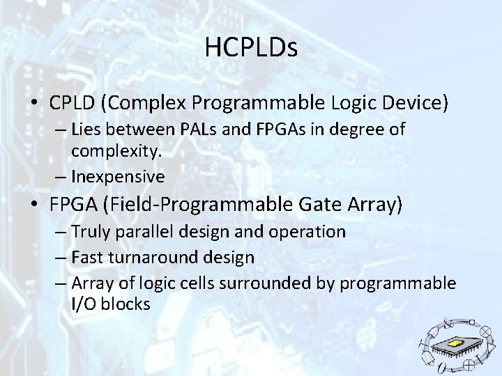 HCPLDs • CPLD (Complex Programmable Logic Device) – Lies between PALs and FPGAs in