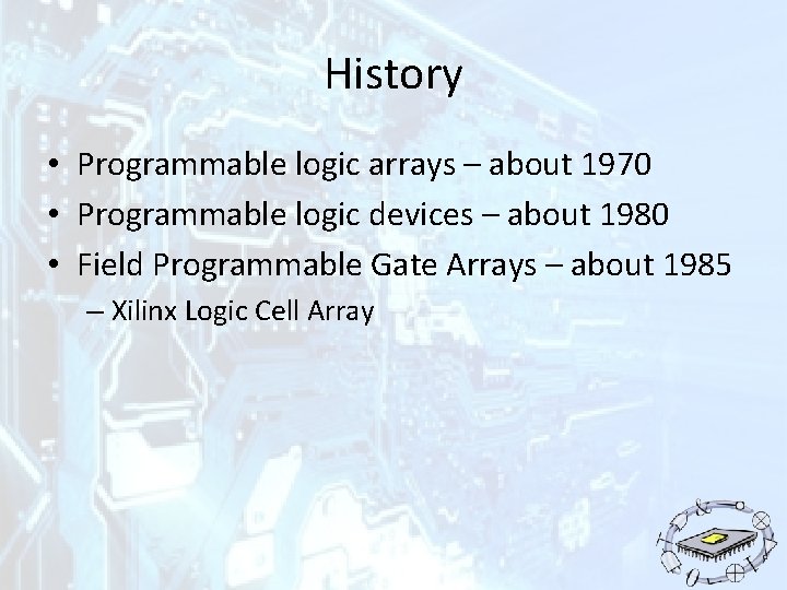 History • Programmable logic arrays – about 1970 • Programmable logic devices – about