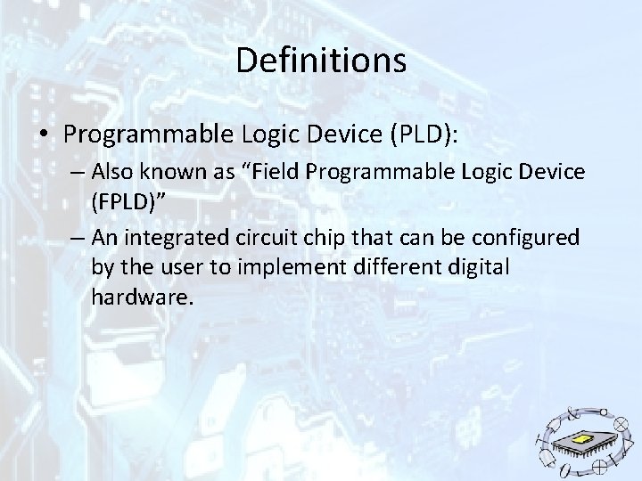 Definitions • Programmable Logic Device (PLD): – Also known as “Field Programmable Logic Device