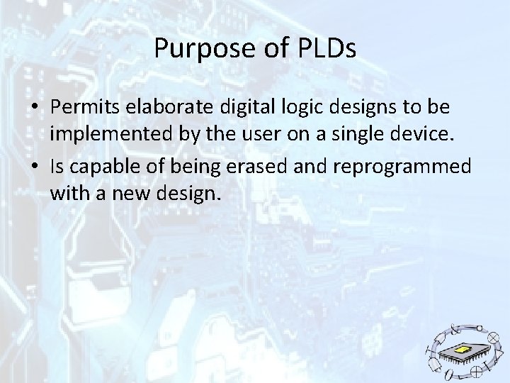 Purpose of PLDs • Permits elaborate digital logic designs to be implemented by the