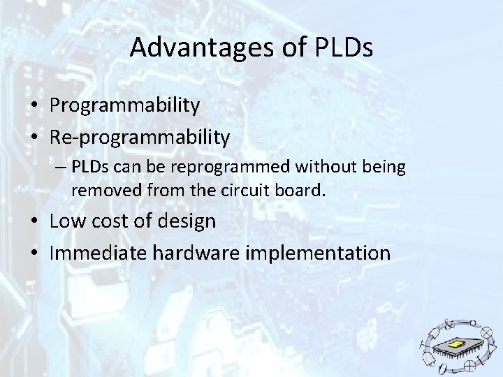 Advantages of PLDs • Programmability • Re-programmability – PLDs can be reprogrammed without being