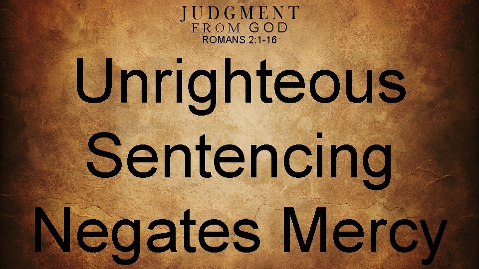 FROM GOD ROMANS 2: 1 -16 Unrighteous Sentencing Negates Mercy 