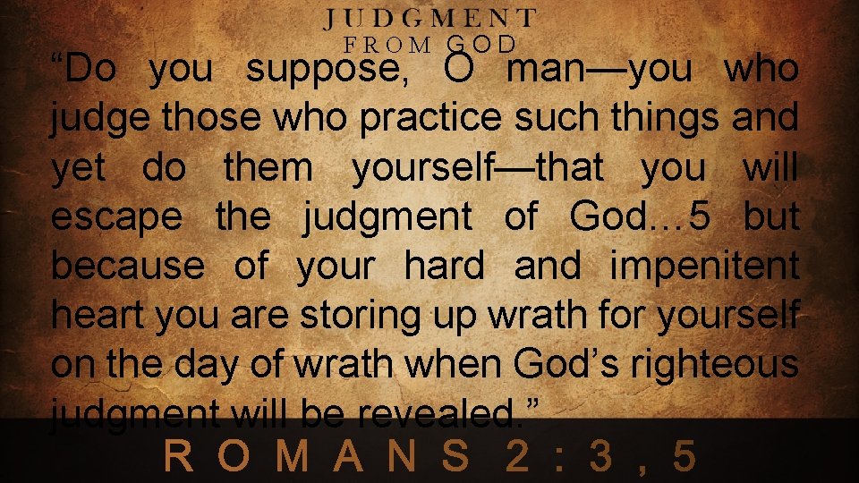 FROM GOD “Do you suppose, O man—you who judge those who practice such things