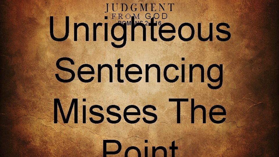 Unrighteous Sentencing Misses The FROM GOD ROMANS 2: 1 -16 