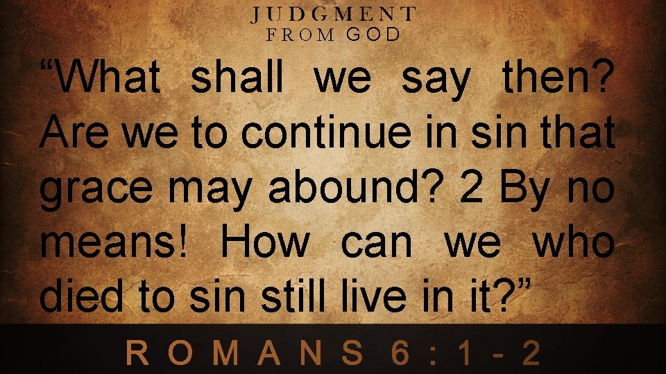 FROM GOD “What shall we say then? Are we to continue in sin that