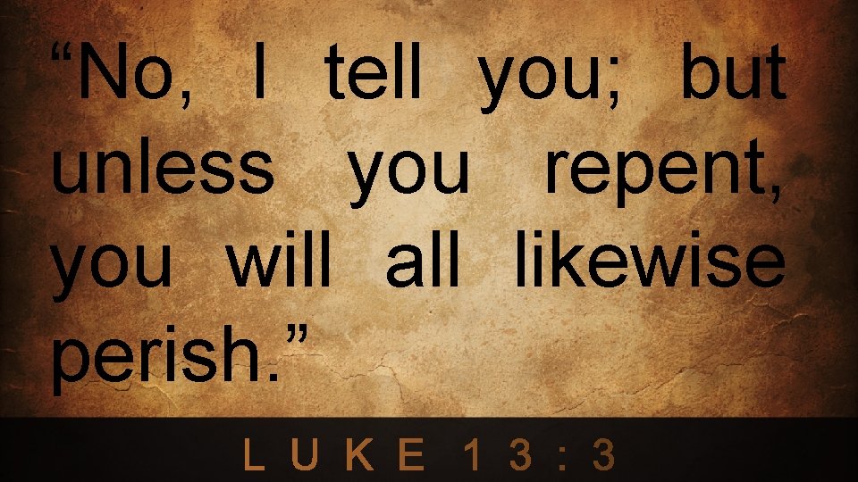 “No, I tell you; but unless you repent, you will all likewise perish. ”