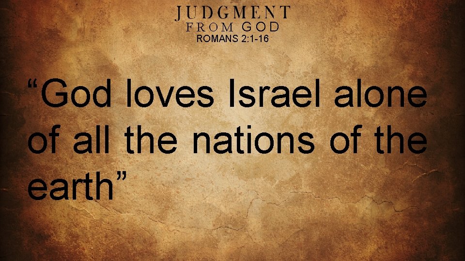 FROM GOD ROMANS 2: 1 -16 “God loves Israel alone of all the nations