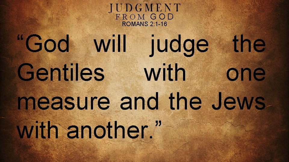 FROM GOD ROMANS 2: 1 -16 “God will judge the Gentiles with one measure