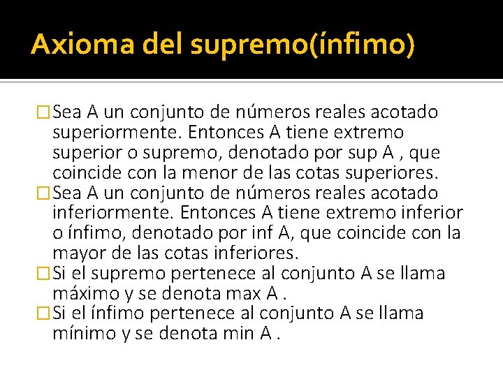 Axioma del supremo(ínfimo) �Sea A un conjunto de números reales acotado superiormente. Entonces A