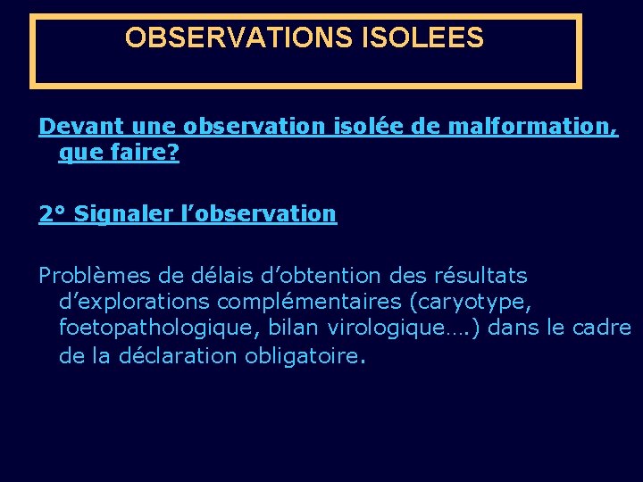 OBSERVATIONS ISOLEES Devant une observation isolée de malformation, que faire? 2° Signaler l’observation Problèmes