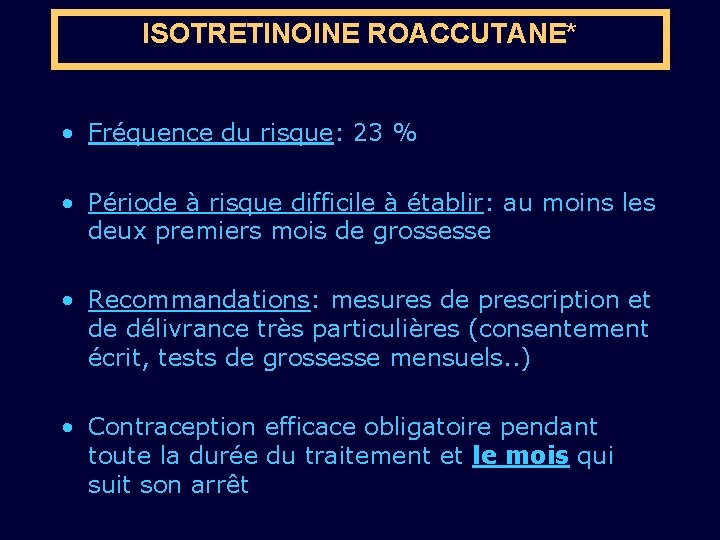 ISOTRETINOINE ROACCUTANE* • Fréquence du risque: 23 % • Période à risque difficile à