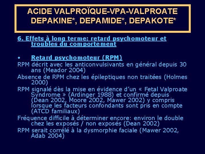 ACIDE VALPROÏQUE-VPA-VALPROATE DEPAKINE*, DEPAMIDE*, DEPAKOTE* 6. Effets à long terme: retard psychomoteur et troubles